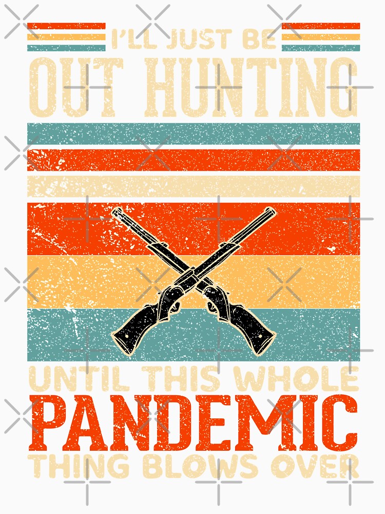 I'll just be out hunting until this whole pandemic thing blows over by crazy merchs