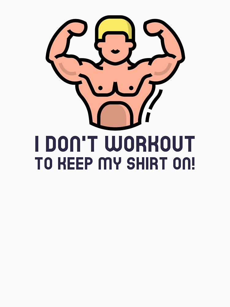 I Don't Workout To Keep My Shirt On! by FishWorldwide