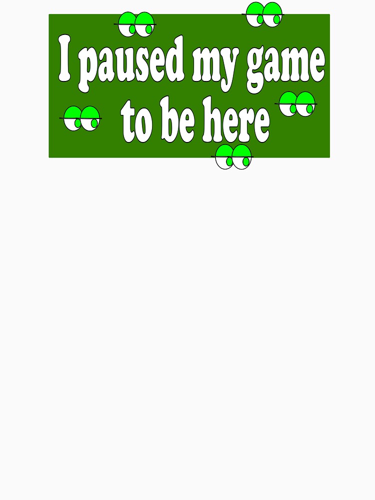 i paused my game to be here by Cleiarts
