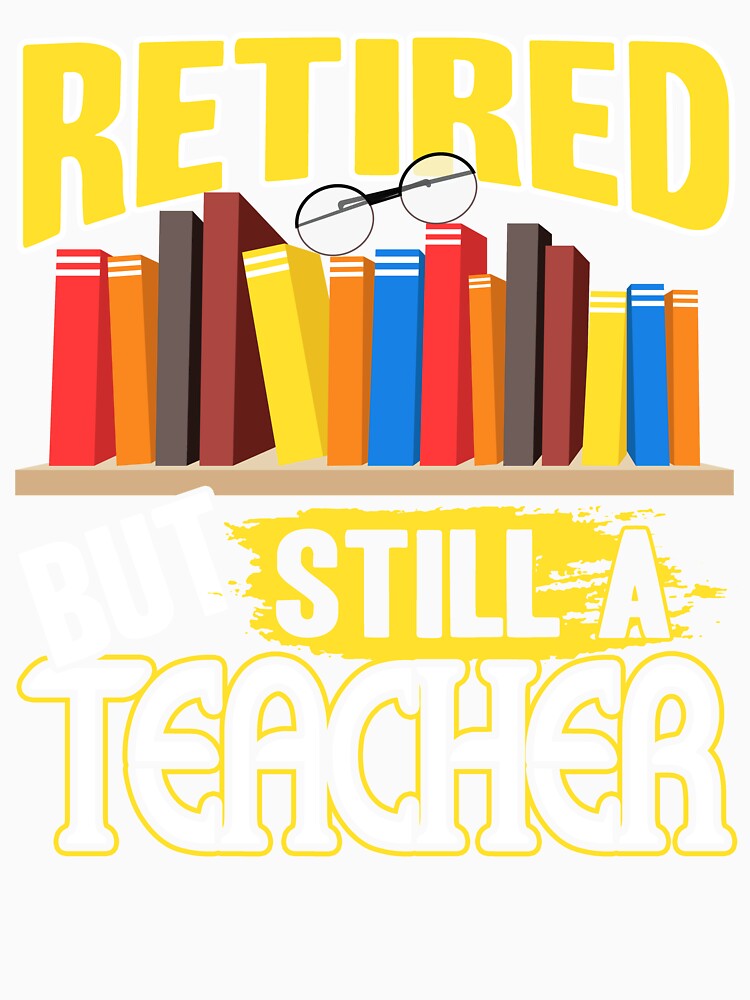 Teacher - Retired But Still A Teacher by UnknownArtistt
