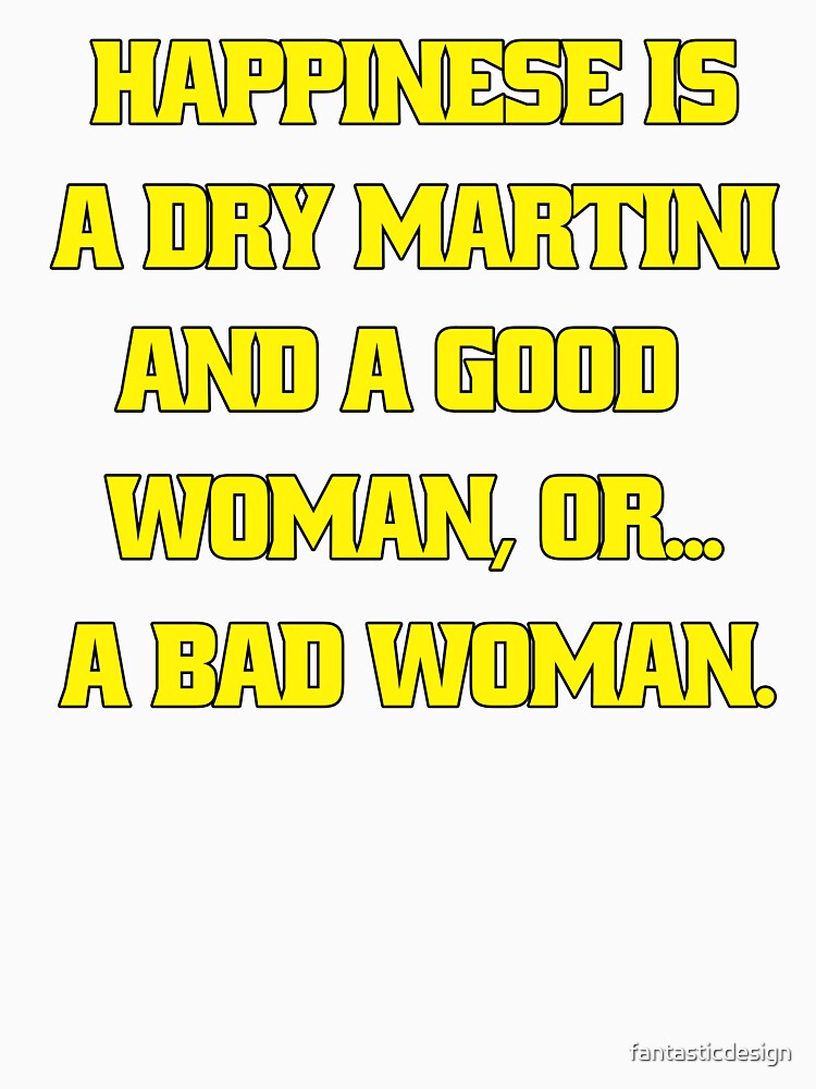 Funny Sarcastic Humor Happiness Is A Dry Martini And A Good Woman… Or A Bad Woman by fantasticdesign