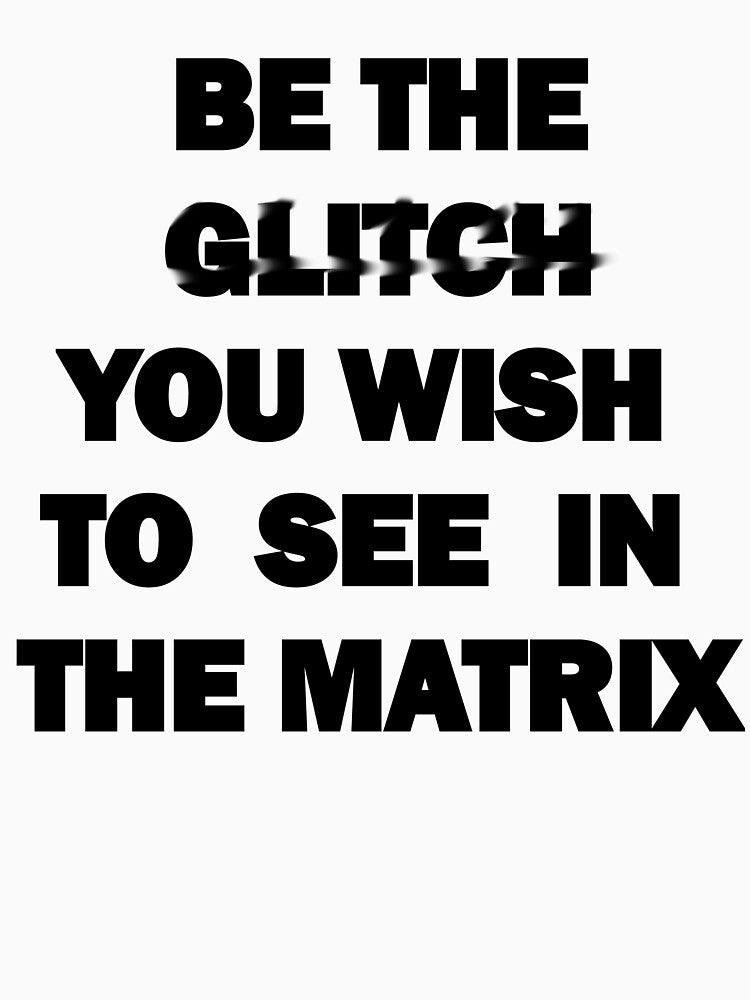 Be The Glitch You Wish To See In The Matrix by Sunday Worst