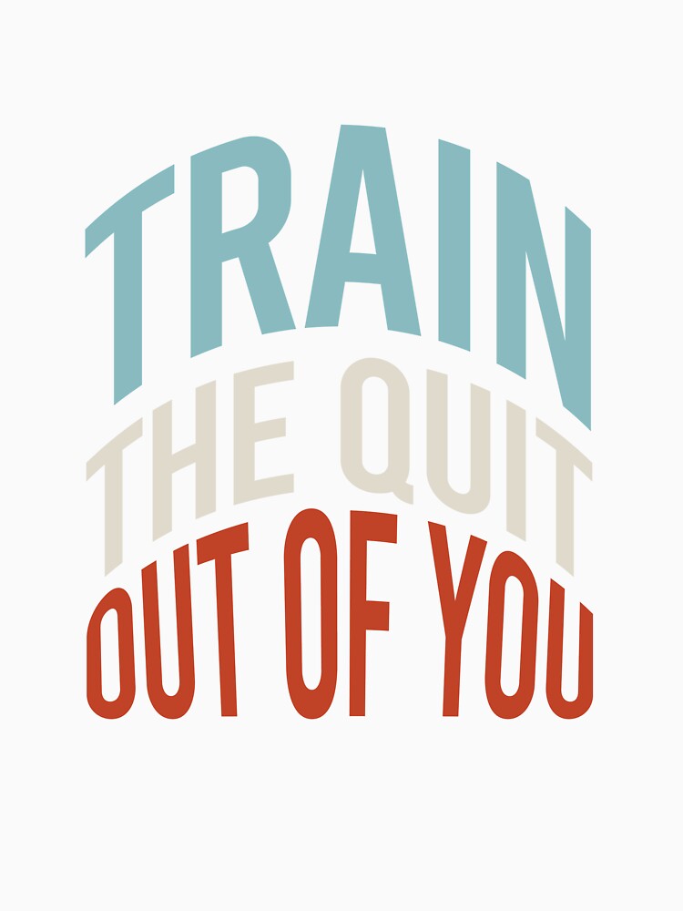 Fitness Saying Train The Quit Out Of You by whyitsme