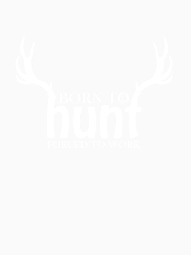 Born to Hunt Forced to Work Funny Hunting Gift by taaddison50