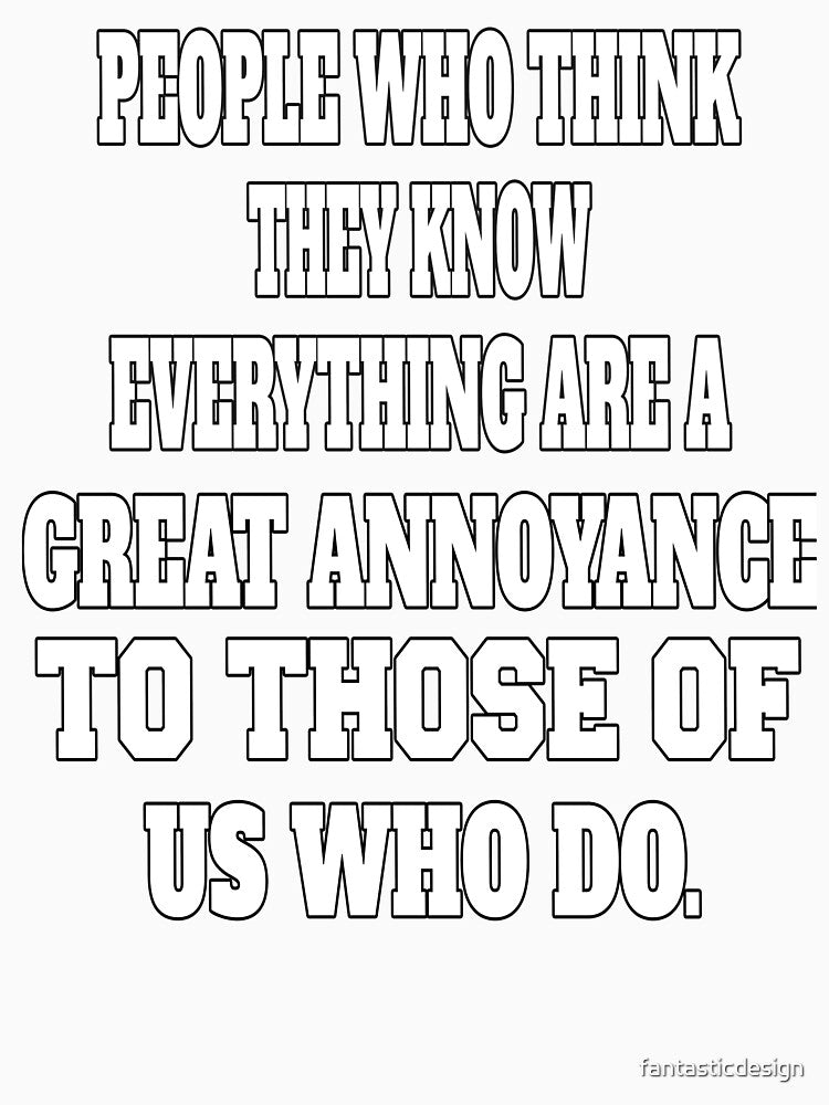 Funny Sarcastic Humor People Who Think They Know Everything Are A Great Annoyance by fantasticdesign