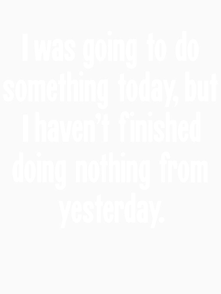 I Was Going To Do Something Today, But I Haven't Finished Doing Nothing From Yesterday by Good-Looking Corpse