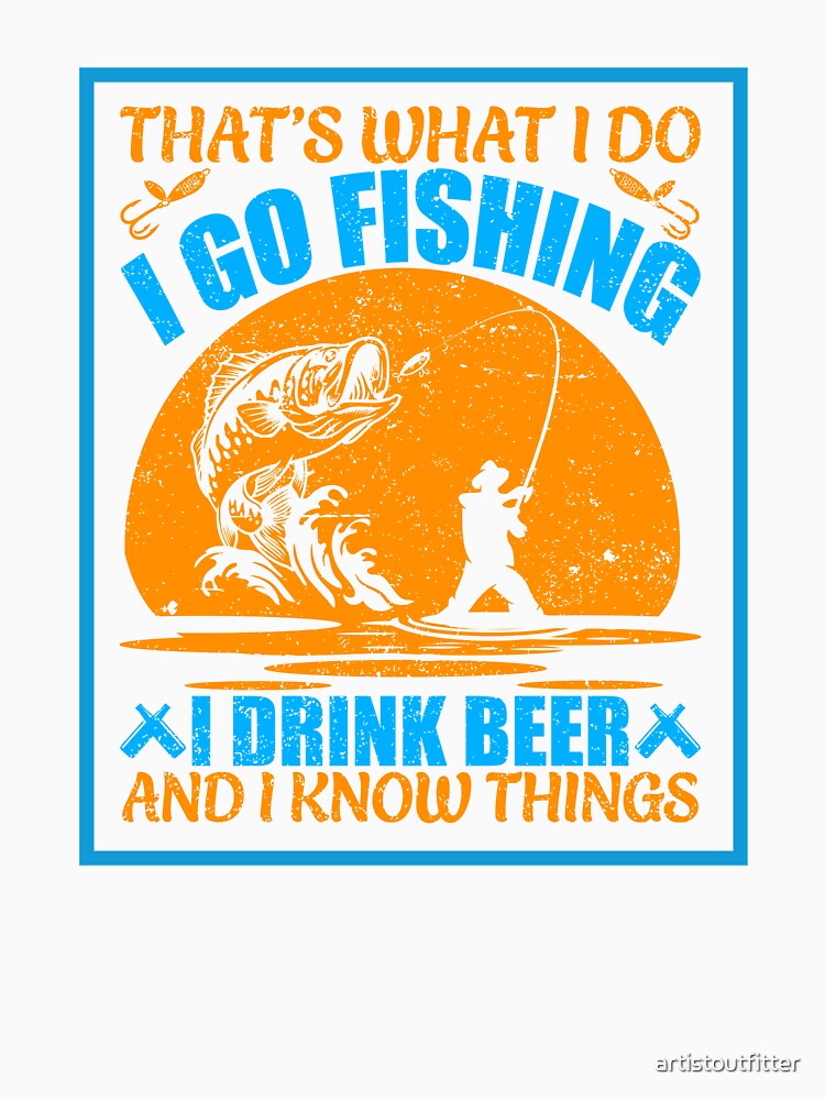What I Do: Fish, Drink Beer, Know Things by artistoutfitter