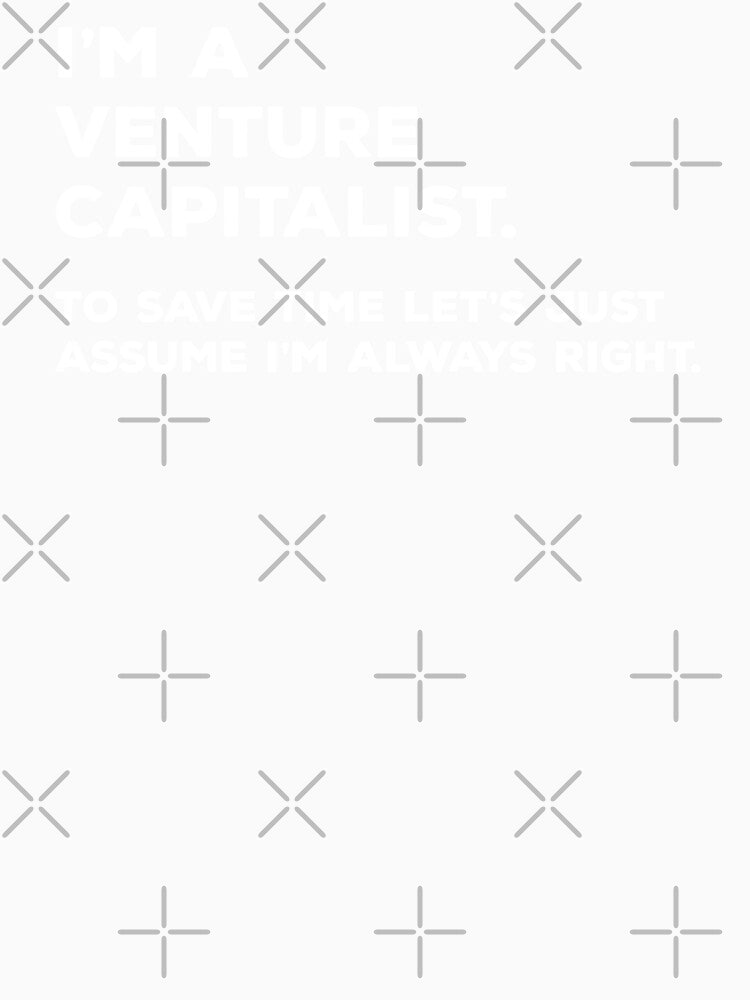 I'm A Venture Capitalist. To Save Time Let's Just Assume I'm Always Right. by teesaurus