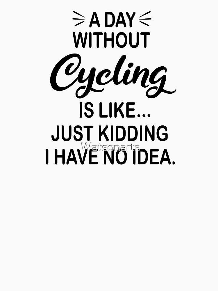 A Day Without Cycling Is Like Just Kidding - Funny Cycling Lover by Watsonarts