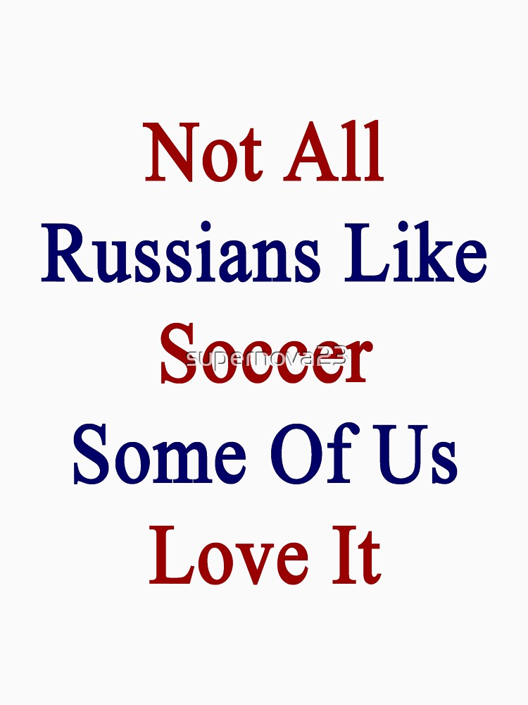 Not All Russians Like Soccer Some Of Us Love It by supernova23