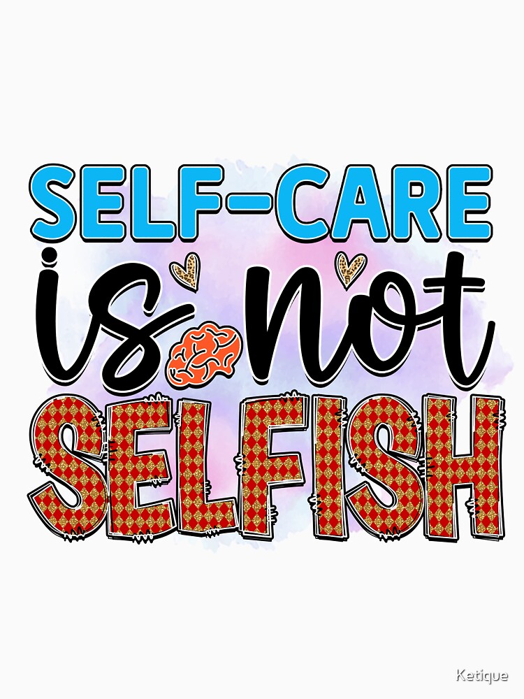Self Care Is Not Selfish by Ketique