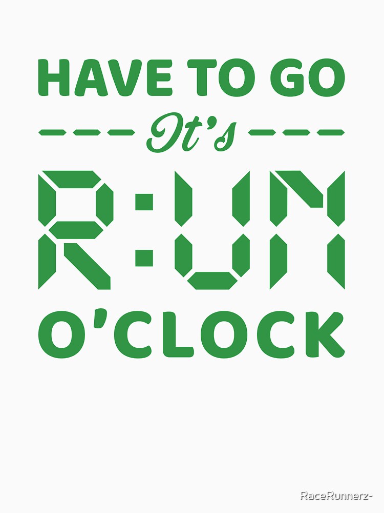 Have To Go It's RUN o'clock - Funny Running Quotes -  Black,Green, Gray, White - Marathoner Gift, Runner's Gift, Running Gift by RaceRunnerz-
