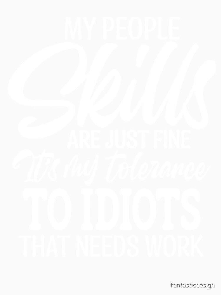 Sarcastic Funny Humor My People Skills Are Just Fine It’s My Tolerance To Idiots by fantasticdesign