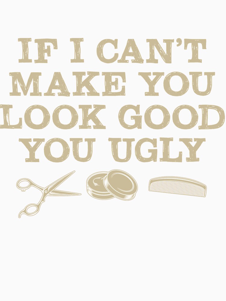 If I Can't Make You Look Good You Ugly Hairstylist by mmos