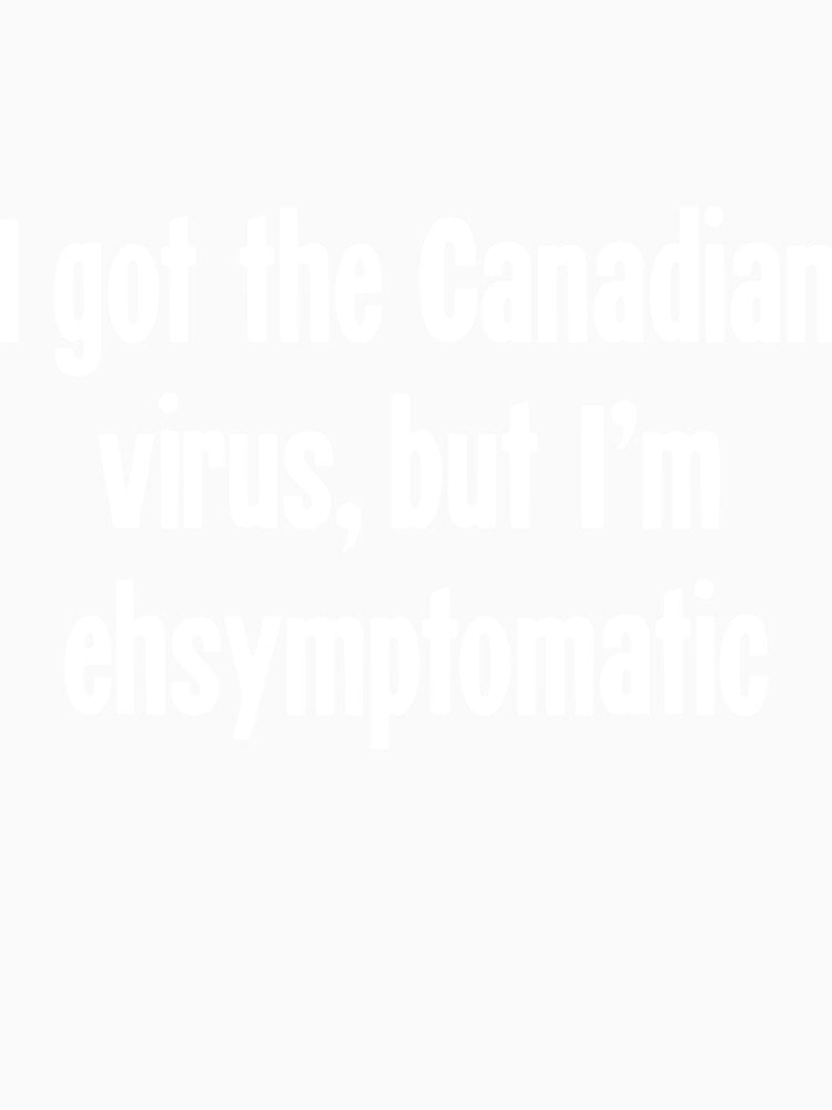 I Got the Canadian Virus, But I'm Ehsymptomatic by Good-Looking Corpse