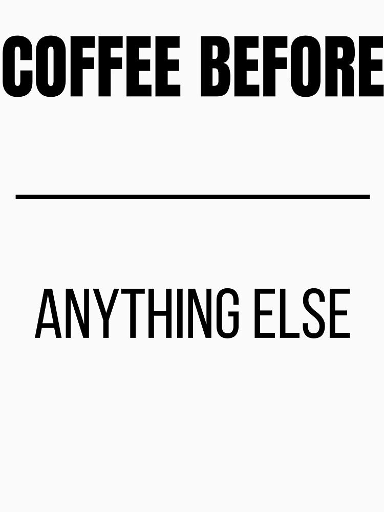 Coffee Before Anything Else Funny Coffee Lover Priority T-Shirt by VioletCreatives