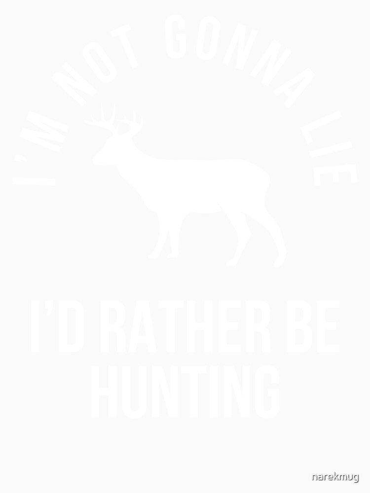 I'm Not Gonna Lie I'd Rather Be Hunting by narekmug