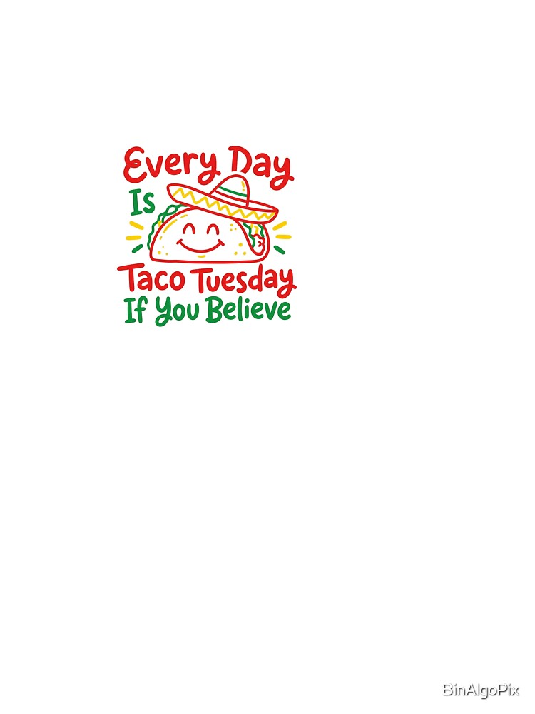 Every Day Is Taco Tuesday If You Believe - Taco by BinAlgoPix