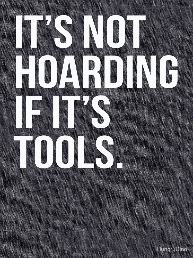 It's Not Hoarding If It's Tools by HungryDino