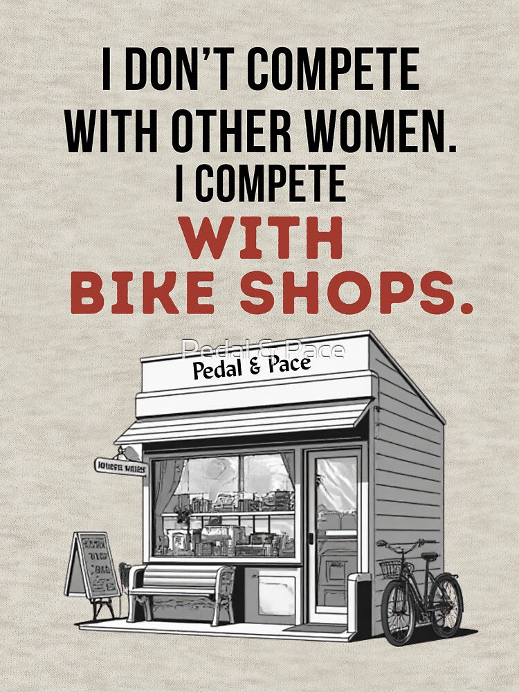 I Don't Compete With Other Women. I Compete With Bike Shops. by Pedal & Pace