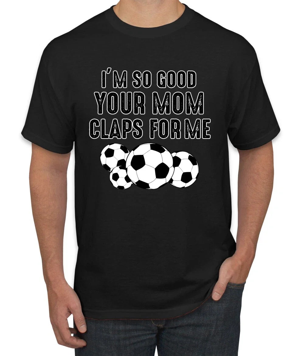 Im So Good Your Mom Claps For Me Soccer Humor Men Graphic Tshirt Unisex , , , Long Sleeve Tee