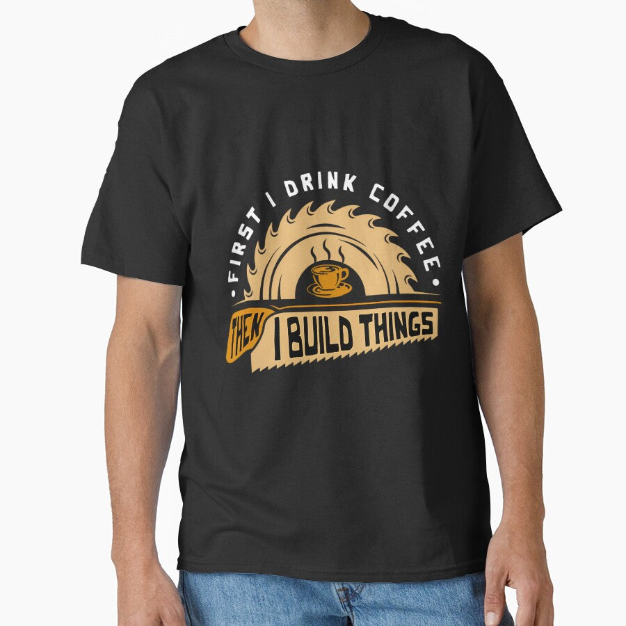 First I Drink Coffee Then I Build Things - Woodworking by lendermeisia