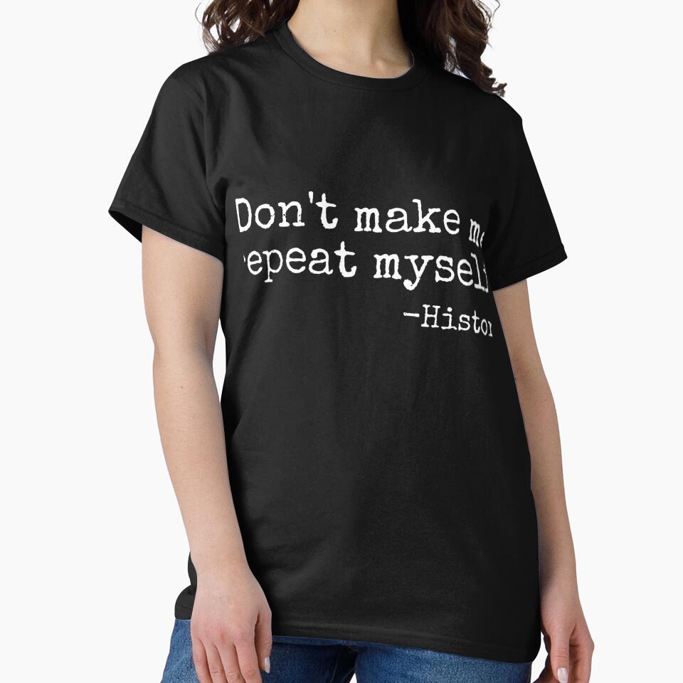Don't Make Me Repeat Myself History Teacher Men Women Girls Kids T-Shirt by rawr00