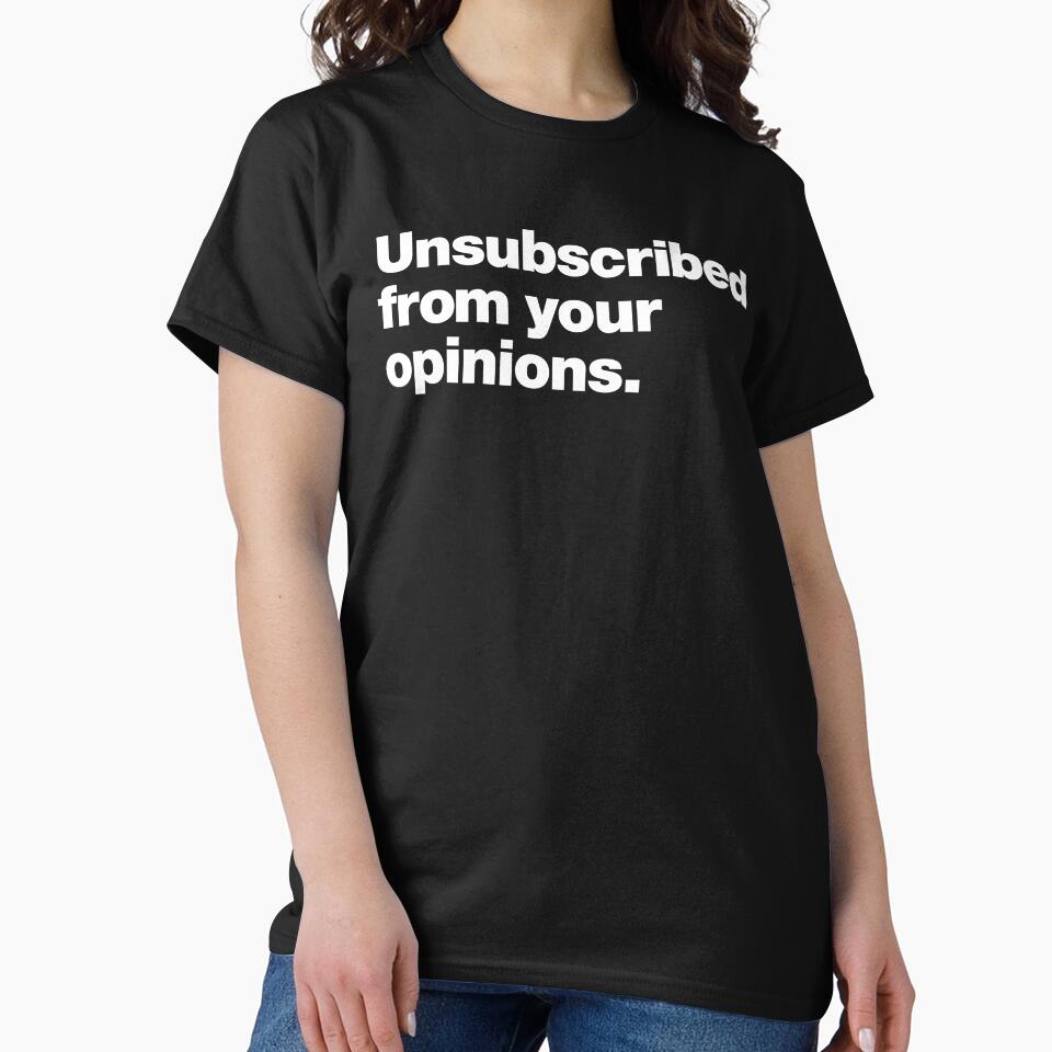 Unsubscribed from your opinions. by chestify