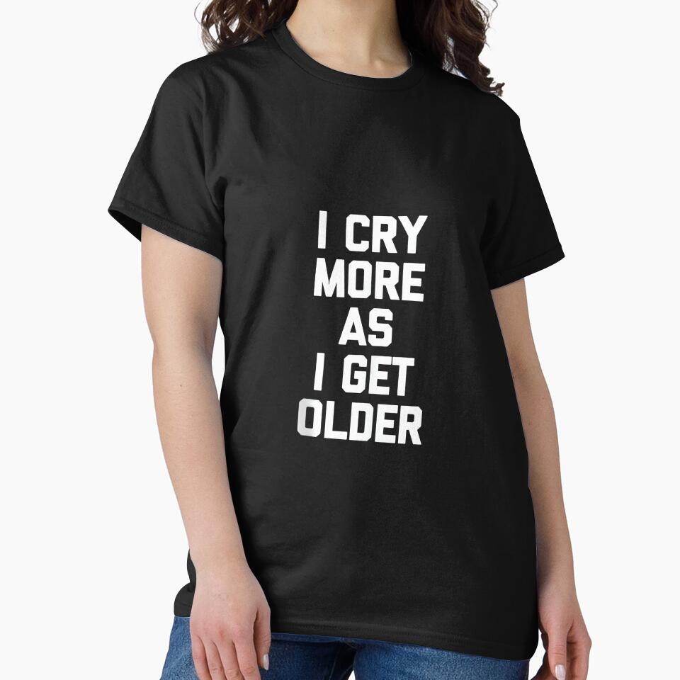 I Cry More As I Get Older - Funny Saying Sarcastic Novelty by CherylCGarrison