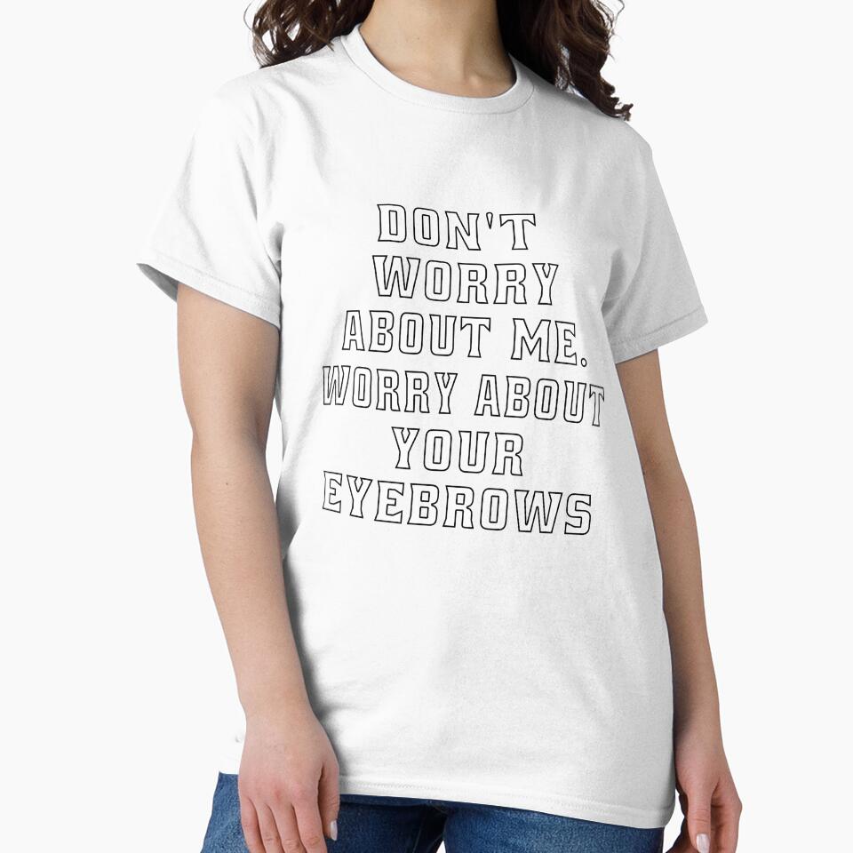 Funny Sarcastic Humor Don’t Worry About Me. Worry About Your Eyebrows by fantasticdesign