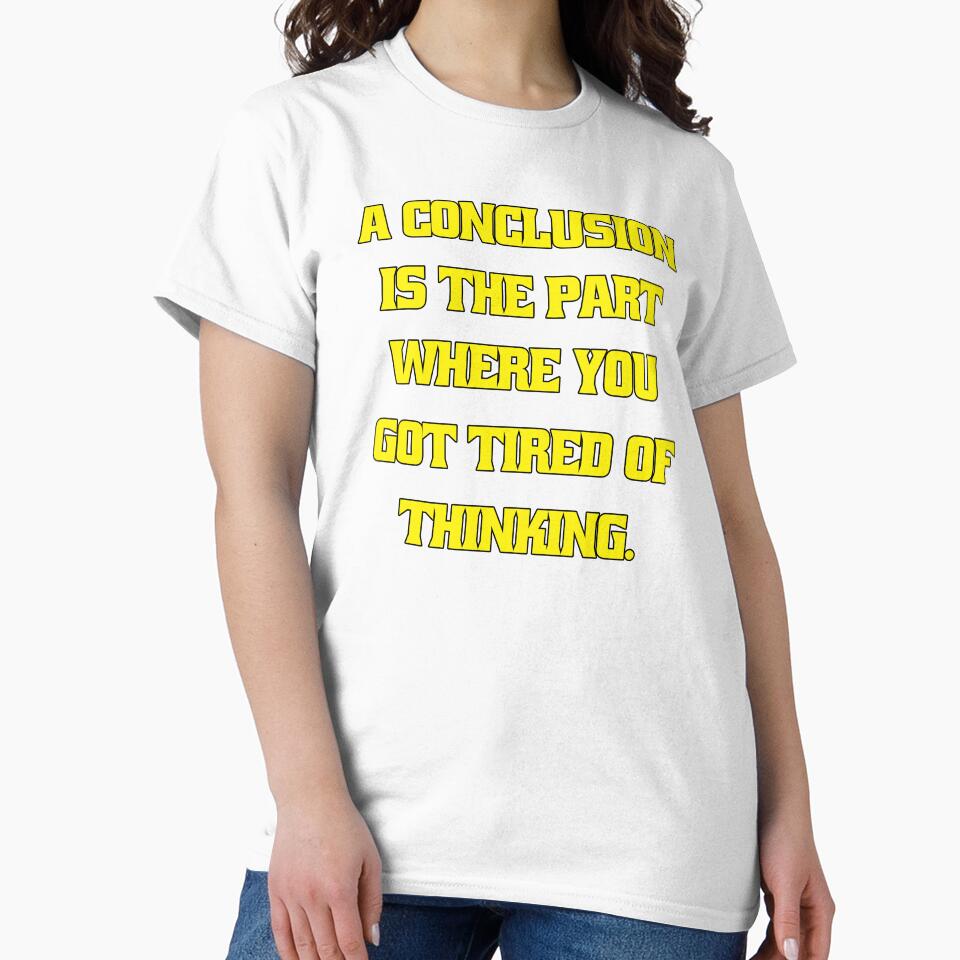 Funny Sarcastic Humor A Conclusion Is The Part Where You Got Tired Of Thinking by fantasticdesign