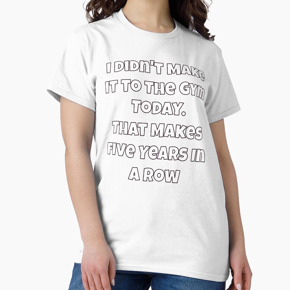 Humor Design I Didn't Make It to The Gym Today. That Makes Five Years In A Row by fantasticdesign