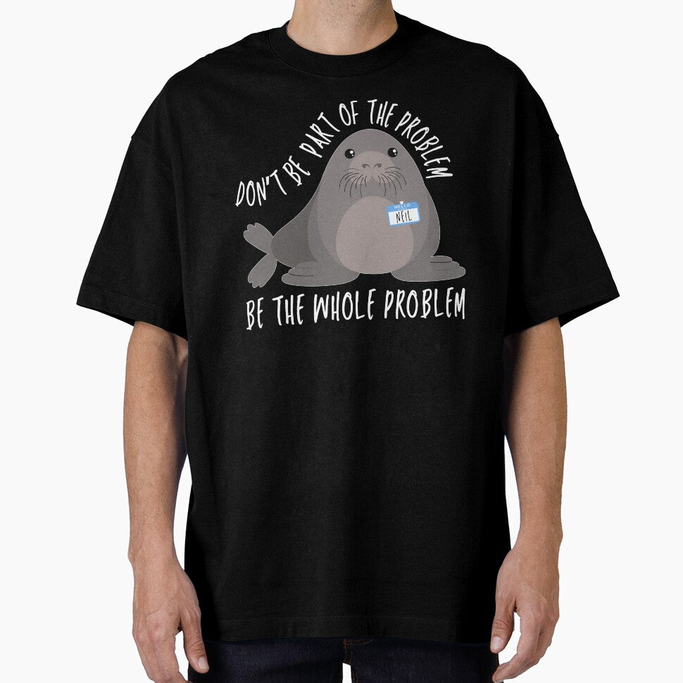 Be the Whole Problem Funny Neil The Seal Meme Seiled It by Artifyo