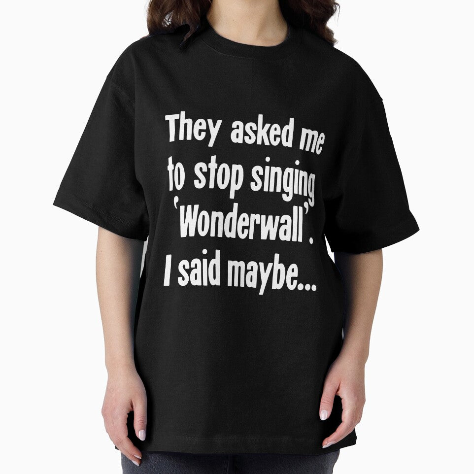 They Asked Me To Stop Singing 'Wonderwall'. I Said Maybe... by Good-Looking Corpse